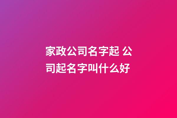 家政公司名字起 公司起名字叫什么好-第1張-公司起名-玄機派